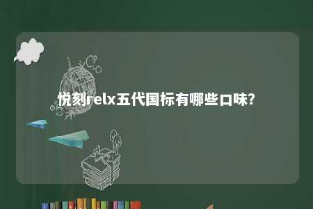 悦刻relx五代国标有哪些口味？ 